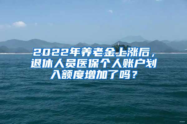 2022年养老金上涨后，退休人员医保个人账户划入额度增加了吗？