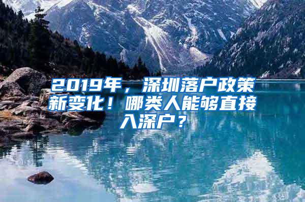 2019年，深圳落户政策新变化！哪类人能够直接入深户？