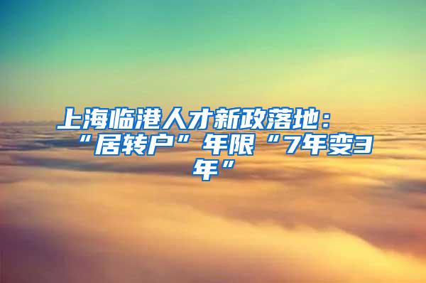 上海临港人才新政落地：“居转户”年限“7年变3年”