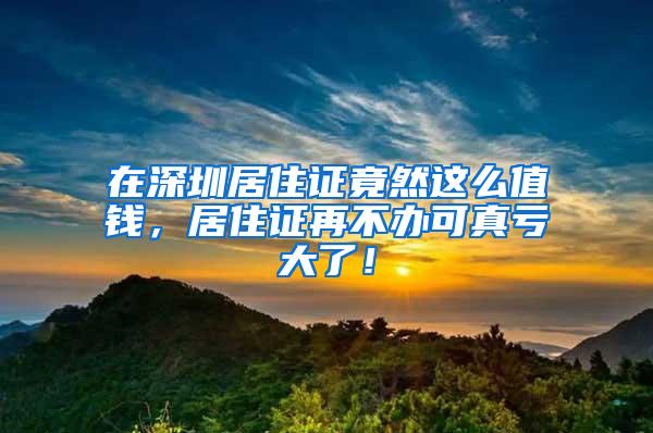 在深圳居住证竟然这么值钱，居住证再不办可真亏大了！