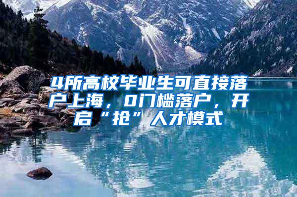 4所高校毕业生可直接落户上海，0门槛落户，开启“抢”人才模式