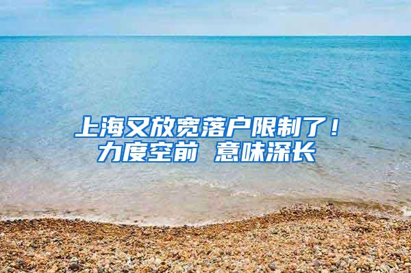 上海又放宽落户限制了！力度空前 意味深长