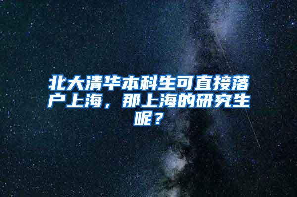 北大清华本科生可直接落户上海，那上海的研究生呢？