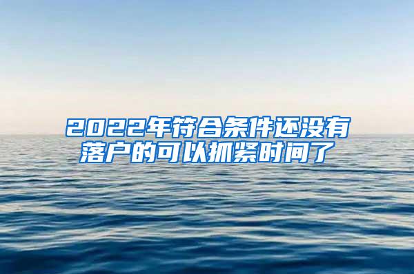 2022年符合条件还没有落户的可以抓紧时间了