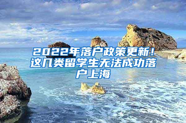 2022年落户政策更新！这几类留学生无法成功落户上海