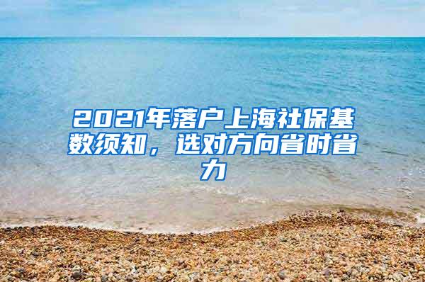 2021年落户上海社保基数须知，选对方向省时省力