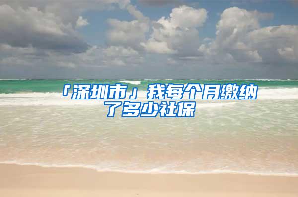 「深圳市」我每个月缴纳了多少社保