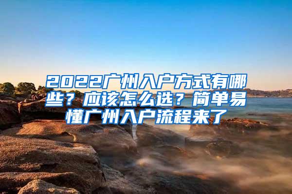 2022广州入户方式有哪些？应该怎么选？简单易懂广州入户流程来了