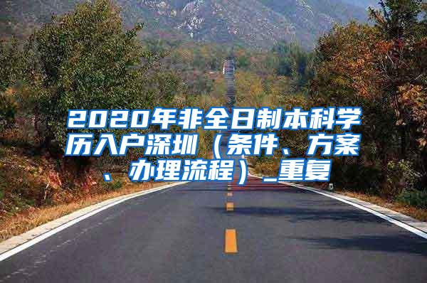 2020年非全日制本科学历入户深圳（条件、方案、办理流程）_重复