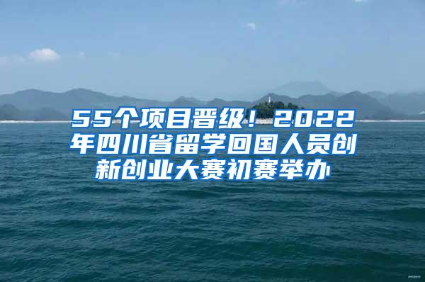 55个项目晋级！2022年四川省留学回国人员创新创业大赛初赛举办