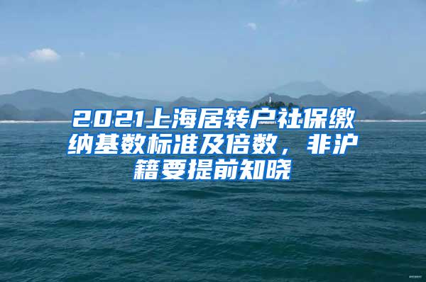 2021上海居转户社保缴纳基数标准及倍数，非沪籍要提前知晓