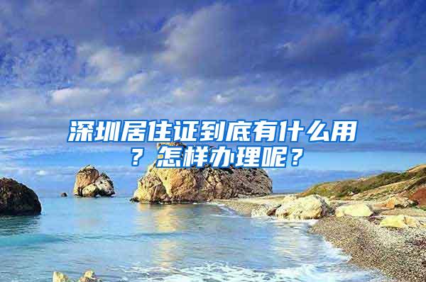 深圳居住证到底有什么用？怎样办理呢？