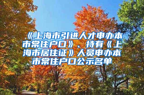 《上海市引进人才申办本市常住户口》、持有《上海市居住证》人员申办本市常住户口公示名单