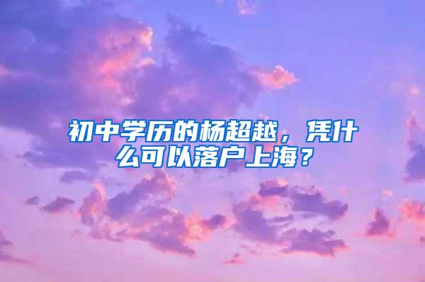 初中学历的杨超越，凭什么可以落户上海？