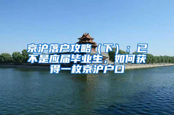 京沪落户攻略（下）：已不是应届毕业生，如何获得一枚京沪户口