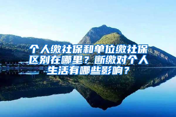 个人缴社保和单位缴社保区别在哪里？断缴对个人生活有哪些影响？