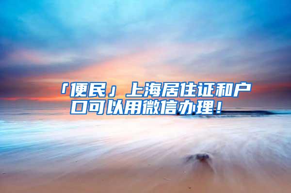 「便民」上海居住证和户口可以用微信办理！