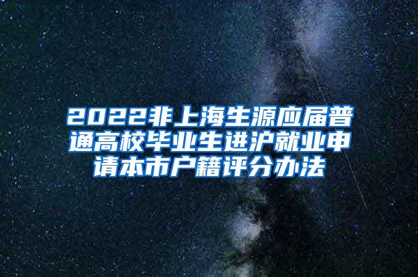 2022非上海生源应届普通高校毕业生进沪就业申请本市户籍评分办法