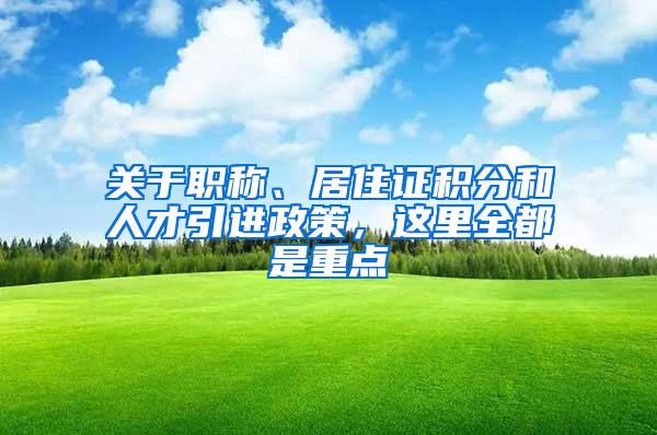 关于职称、居住证积分和人才引进政策，这里全都是重点→