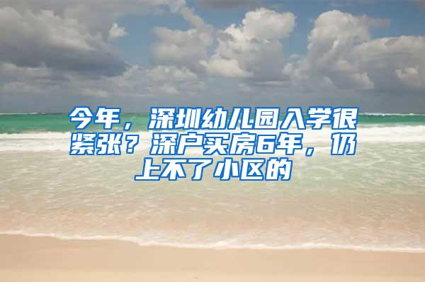 今年，深圳幼儿园入学很紧张？深户买房6年，仍上不了小区的