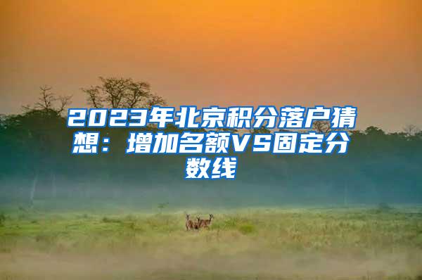 2023年北京积分落户猜想：增加名额VS固定分数线