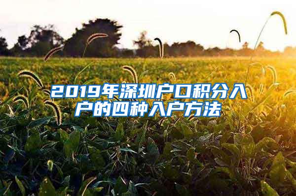 2019年深圳户口积分入户的四种入户方法