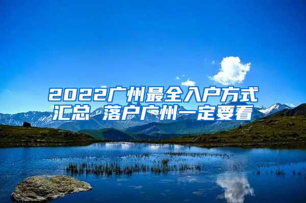 2022广州最全入户方式汇总 落户广州一定要看