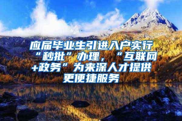 应届毕业生引进入户实行“秒批”办理，“互联网+政务”为来深人才提供更便捷服务