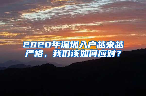 2020年深圳入户越来越严格，我们该如何应对？