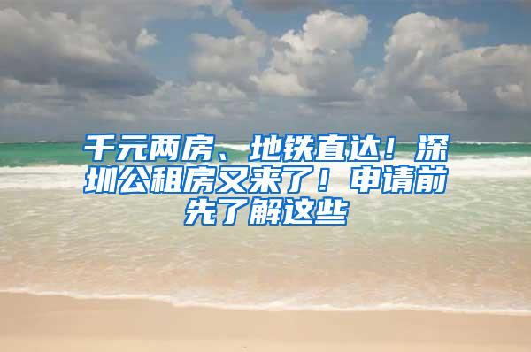 千元两房、地铁直达！深圳公租房又来了！申请前先了解这些