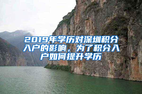 2019年学历对深圳积分入户的影响，为了积分入户如何提升学历