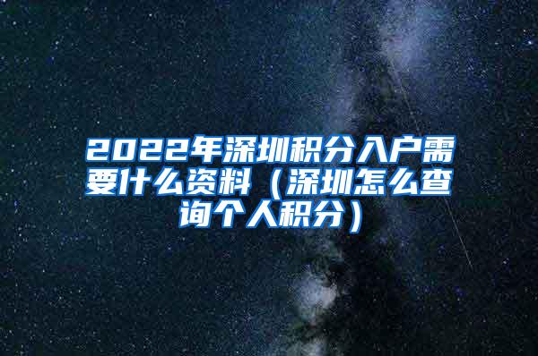 2022年深圳积分入户需要什么资料（深圳怎么查询个人积分）