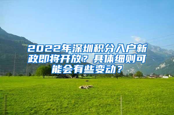 2022年深圳积分入户新政即将开放？具体细则可能会有些变动？