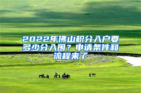 2022年佛山积分入户要多少分入围？申请条件和流程来了