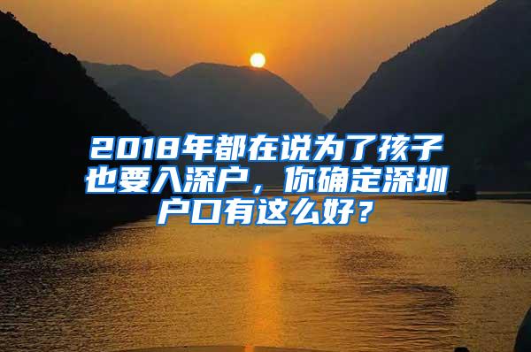 2018年都在说为了孩子也要入深户，你确定深圳户口有这么好？