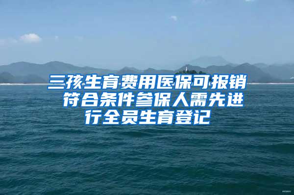 三孩生育费用医保可报销 符合条件参保人需先进行全员生育登记