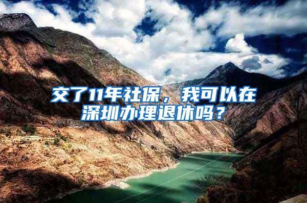 交了11年社保，我可以在深圳办理退休吗？