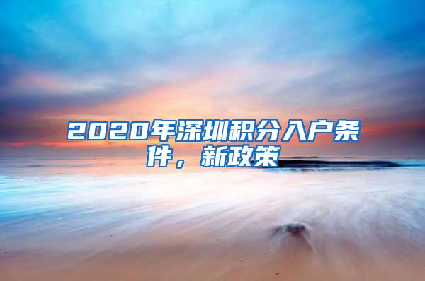 2020年深圳积分入户条件，新政策