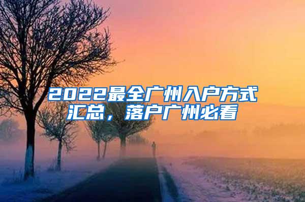 2022最全广州入户方式汇总，落户广州必看