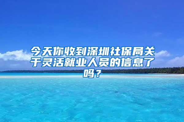 今天你收到深圳社保局关于灵活就业人员的信息了吗？