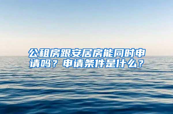 公租房跟安居房能同时申请吗？申请条件是什么？