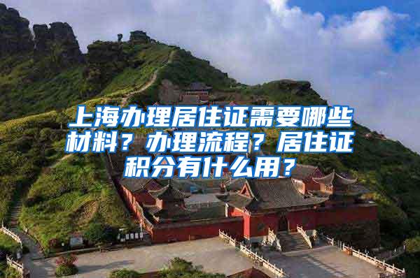 上海办理居住证需要哪些材料？办理流程？居住证积分有什么用？