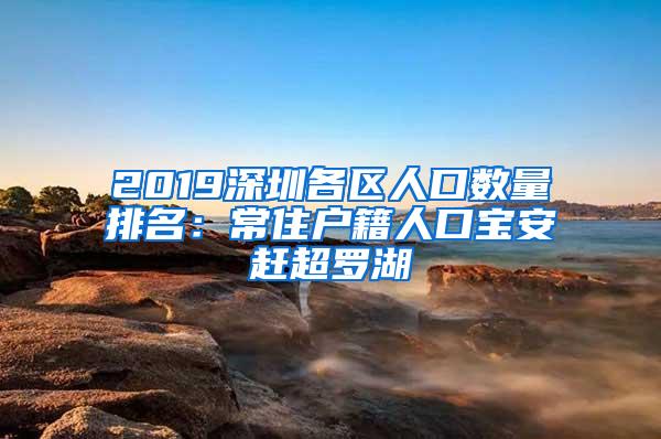 2019深圳各区人口数量排名：常住户籍人口宝安赶超罗湖