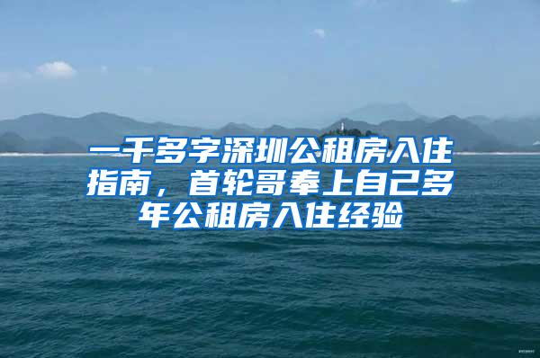 一千多字深圳公租房入住指南，首轮哥奉上自己多年公租房入住经验