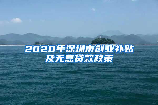 2020年深圳市创业补贴及无息贷款政策