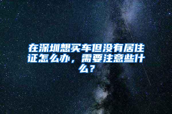 在深圳想买车但没有居住证怎么办，需要注意些什么？