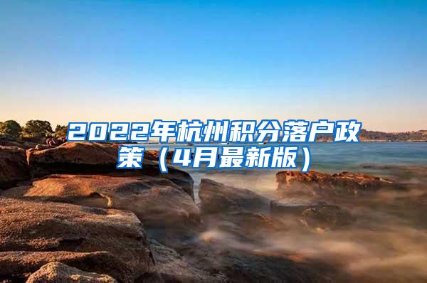 2022年杭州积分落户政策（4月最新版）