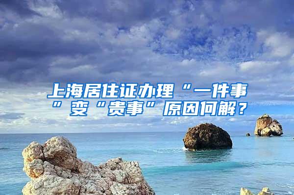 上海居住证办理“一件事”变“贵事”原因何解？