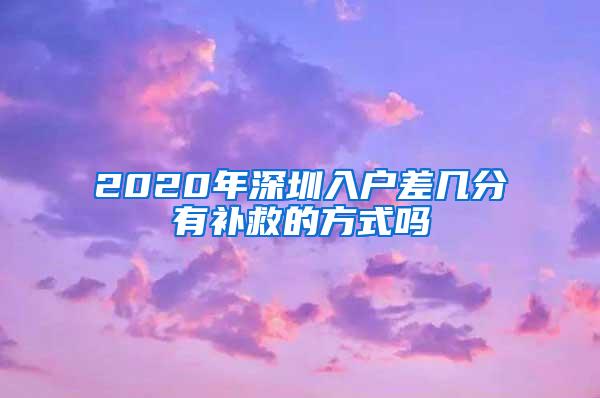 2020年深圳入户差几分有补救的方式吗