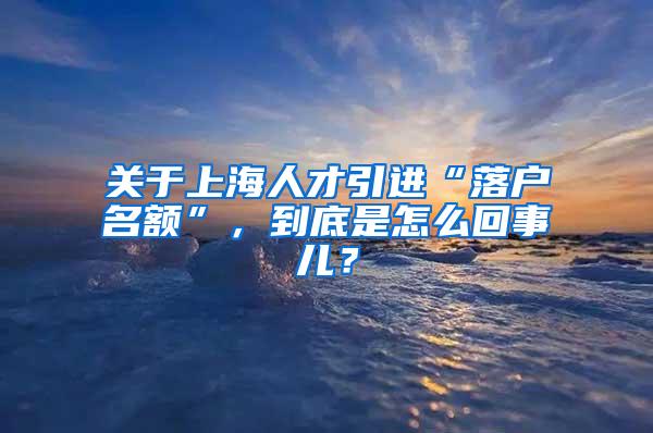 关于上海人才引进“落户名额”，到底是怎么回事儿？